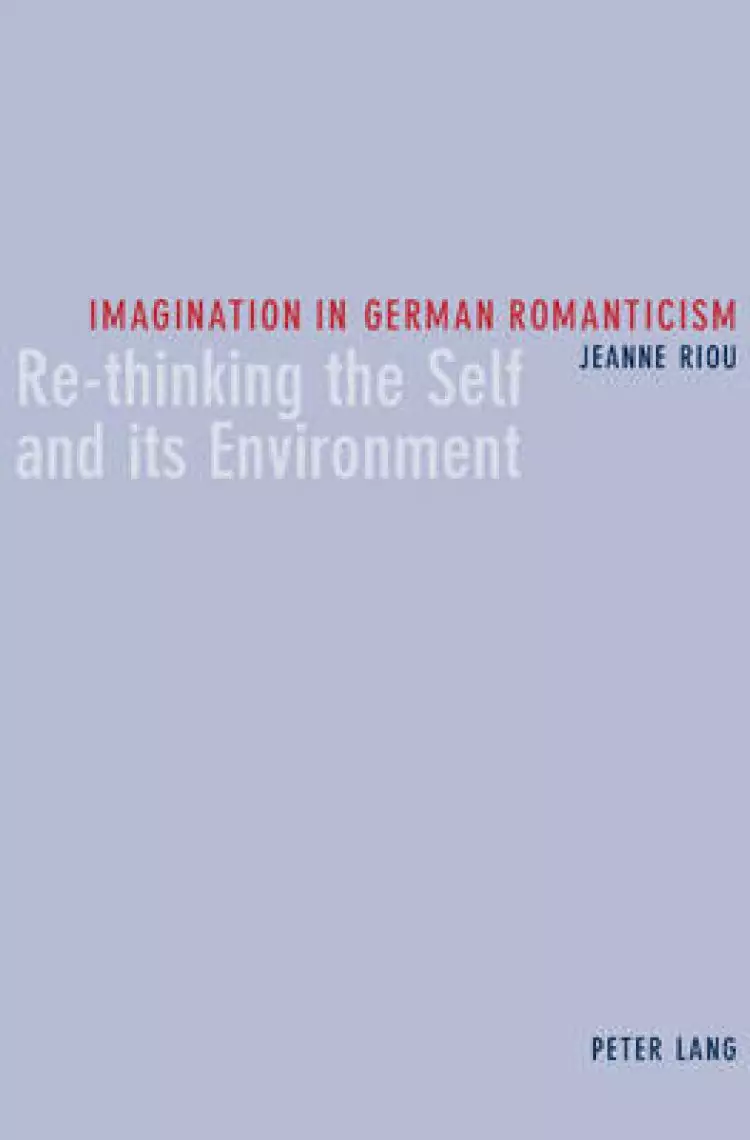 Imagination in German Romanticism : Re-thinking the Self and its Environment