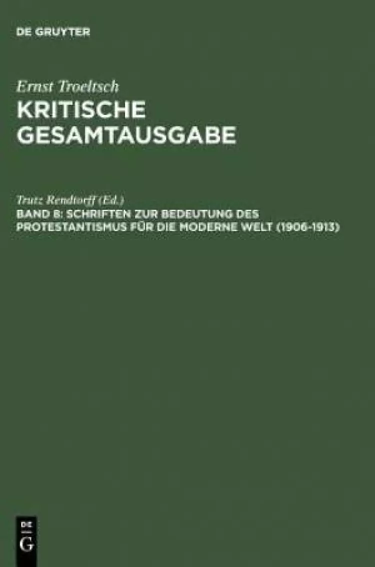 Ernst Treltsch - Kritische Gesamtausgabe Schriften Zur Bedeutung Der Protestantismus Fur Die Moderne Welt (1906-1913)