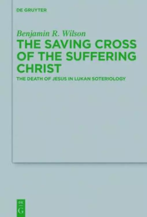 The Saving Cross of the Suffering Christ: The Death of Jesus in Lukan Soteriology