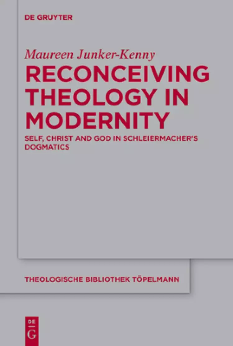 Self, Christ and God in Schleiermacher's Dogmatics: A Theology Reconceived for Modernity