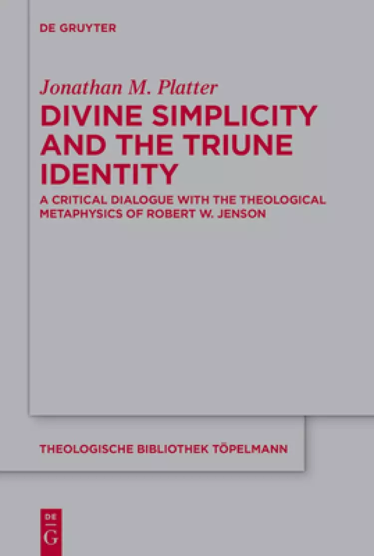 Divine Simplicity and the Triune Identity: A Critical Dialogue with the Theological Metaphysics of Robert W. Jenson