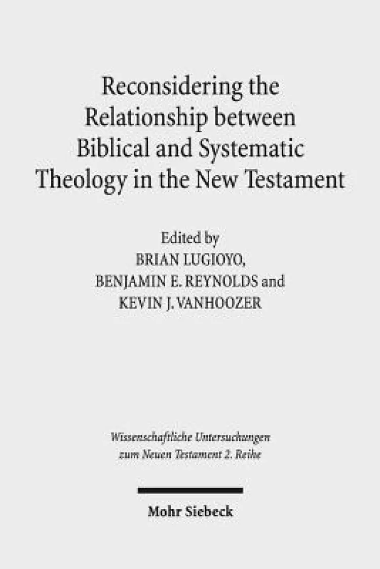 Reconsidering the Relationship Between Biblical and Systematic Theology in the New Testament: Essays by Theologians and New Testament Scholars
