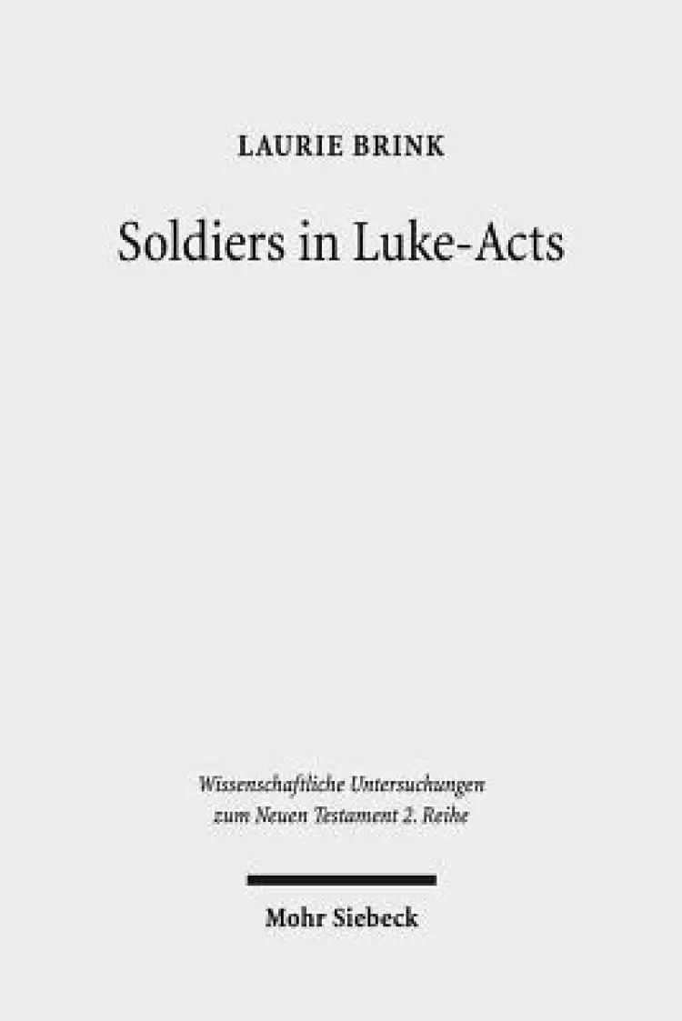 Soldiers in Luke-Acts: Engaging, Contradicting, and Transcending the Stereotypes