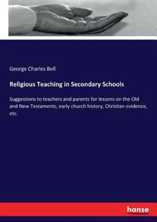 Religious Teaching in Secondary Schools: Suggestions to teachers and parents for lessons on the Old and New Testaments, early church history, Christia