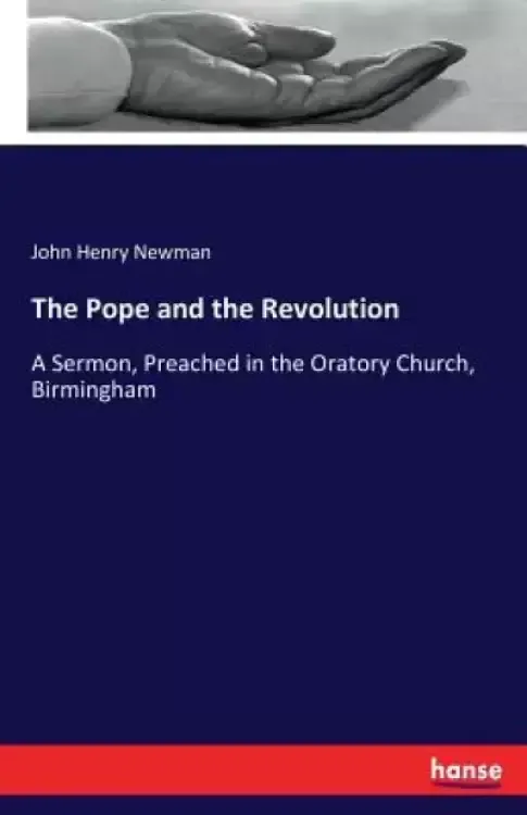The Pope and the Revolution: A Sermon, Preached in the Oratory Church, Birmingham