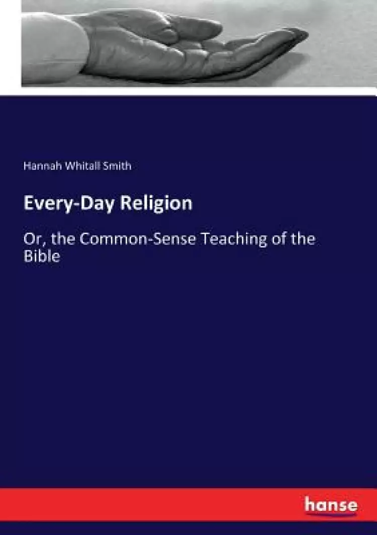 Every-Day Religion: Or, the Common-Sense Teaching of the Bible