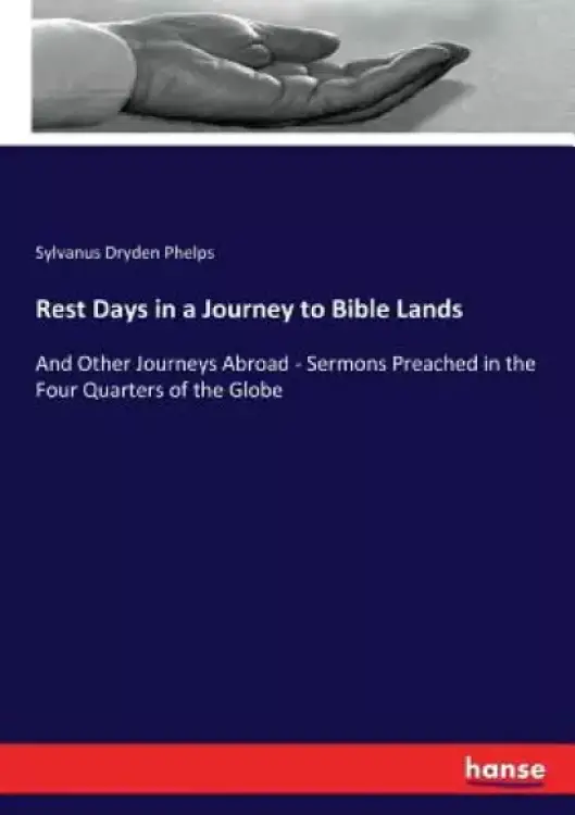 Rest Days in a Journey to Bible Lands: And Other Journeys Abroad - Sermons Preached in the Four Quarters of the Globe