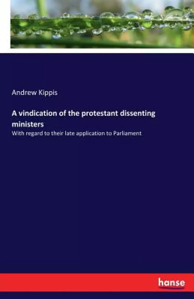 A vindication of the protestant dissenting ministers: With regard to their late application to Parliament