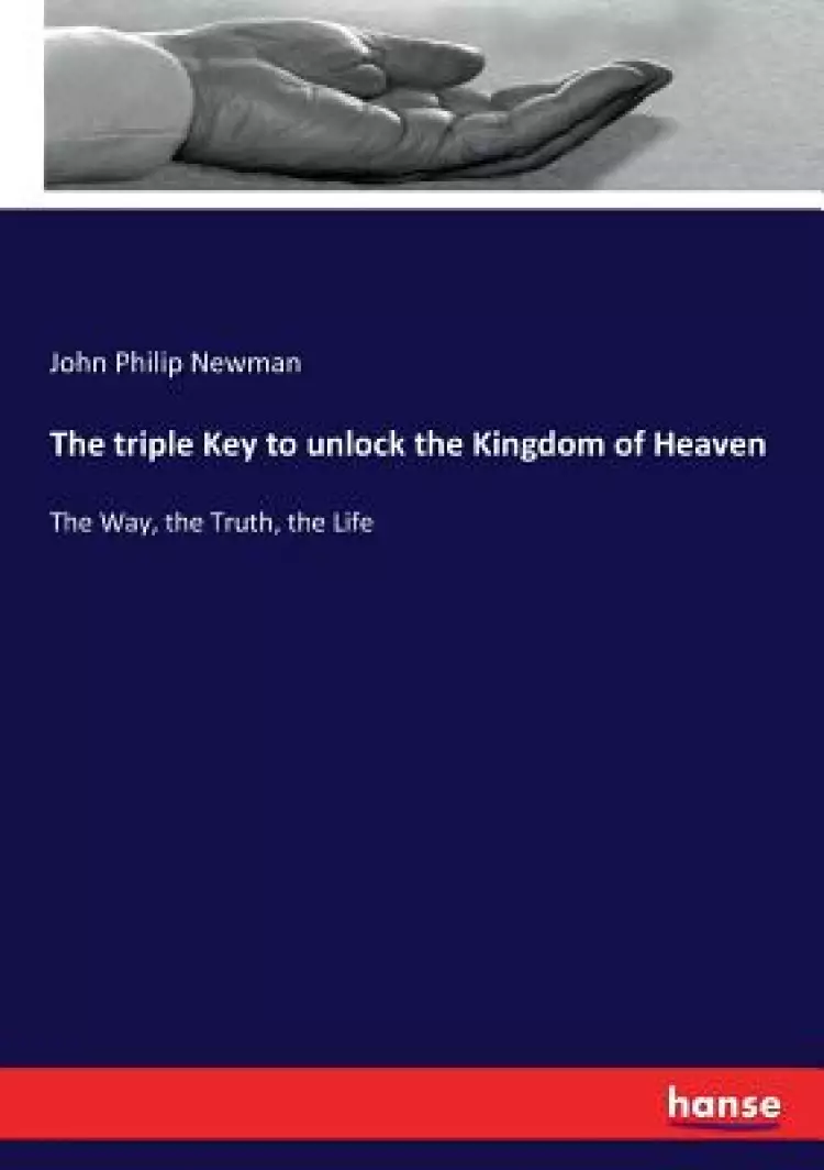 The triple Key to unlock the Kingdom of Heaven: The Way, the Truth, the Life