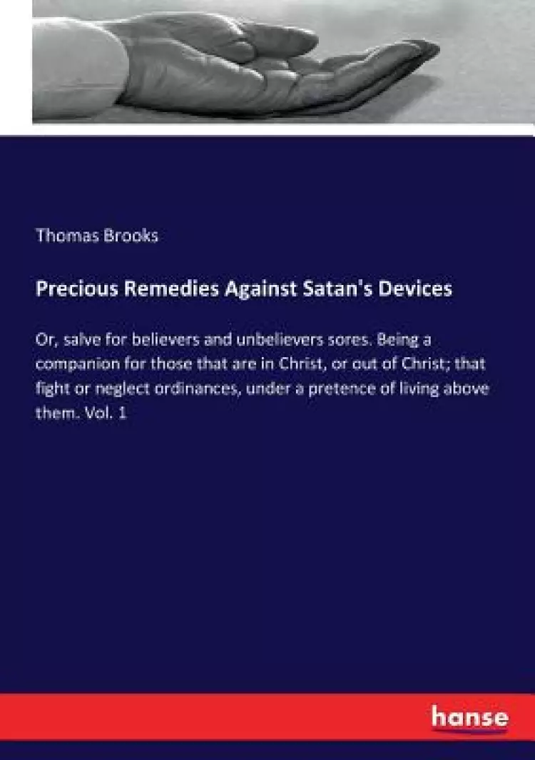 Precious Remedies Against Satan's Devices: Or, salve for believers and unbelievers sores. Being a companion for those that are in Christ, or out of C