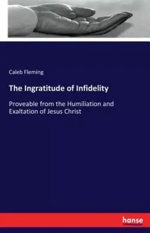 The Ingratitude of Infidelity: Proveable from the Humiliation and Exaltation of Jesus Christ