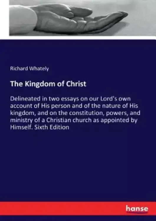 The Kingdom of Christ: Delineated in two essays on our Lord's own account of His person and of the nature of His kingdom, and on the constitu