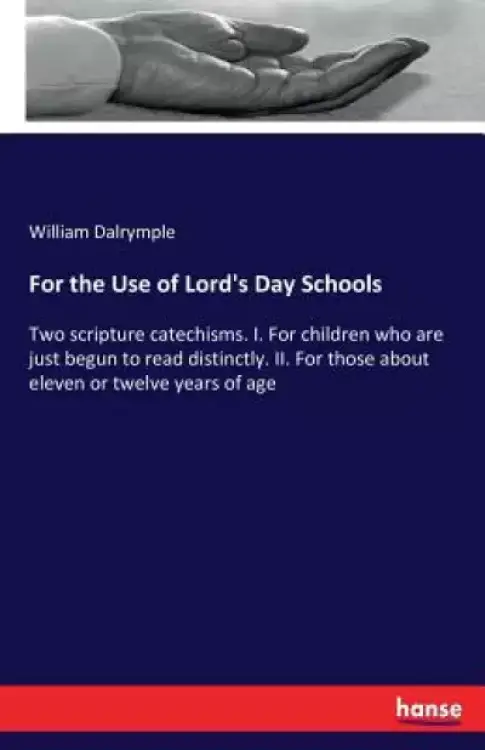 For the Use of Lord's Day Schools: Two scripture catechisms. I. For children who are just begun to read distinctly. II. For those about eleven or twe