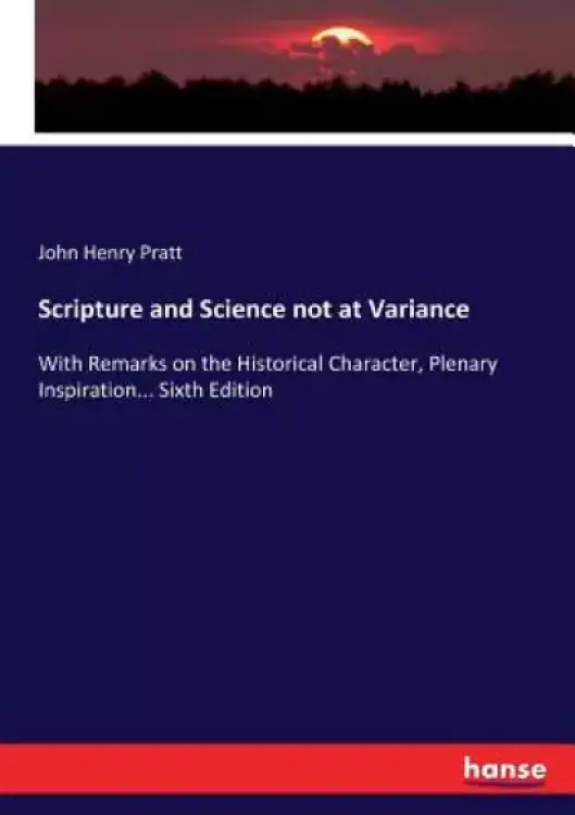 Scripture and Science not at Variance: With Remarks on the Historical Character, Plenary Inspiration... Sixth Edition