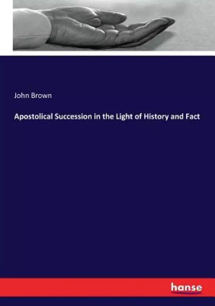Apostolical Succession in the Light of History and Fact