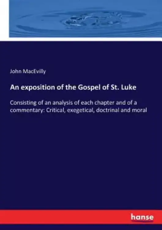 An exposition of the Gospel of St. Luke: Consisting of an analysis of each chapter and of a commentary: Critical, exegetical, doctrinal and moral