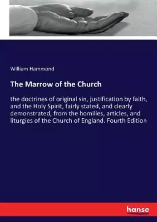 The Marrow of the Church: the doctrines of original sin, justification by faith, and the Holy Spirit, fairly stated, and clearly demonstrated, f