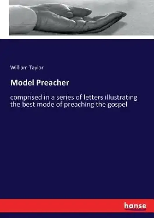 Model Preacher: comprised in a series of letters illustrating the best mode of preaching the gospel