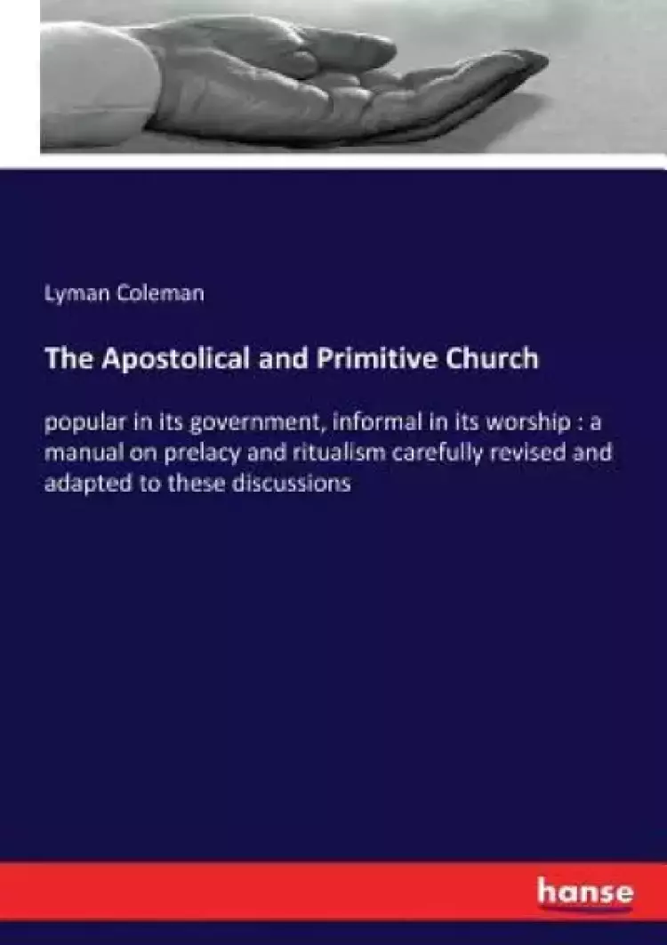 The Apostolical and Primitive Church: popular in its government, informal in its worship: a manual on prelacy and ritualism carefully revised and adap