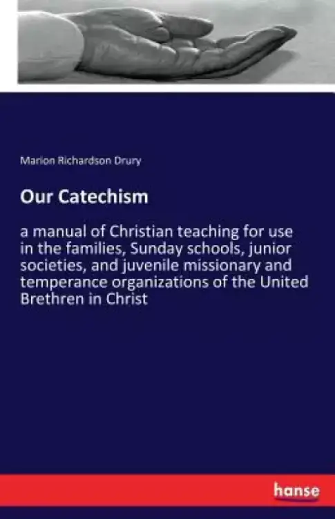 Our Catechism: a manual of Christian teaching for use in the families, Sunday schools, junior societies, and juvenile missionary and