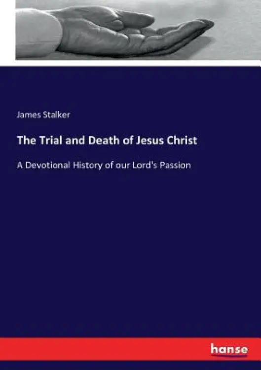 The Trial and Death of Jesus Christ: A Devotional History of our Lord's Passion