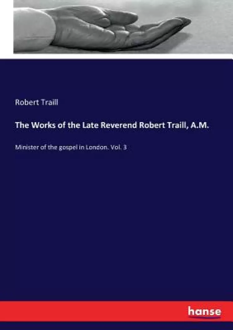 The Works of the Late Reverend Robert Traill, A.M.: Minister of the gospel in London. Vol. 3