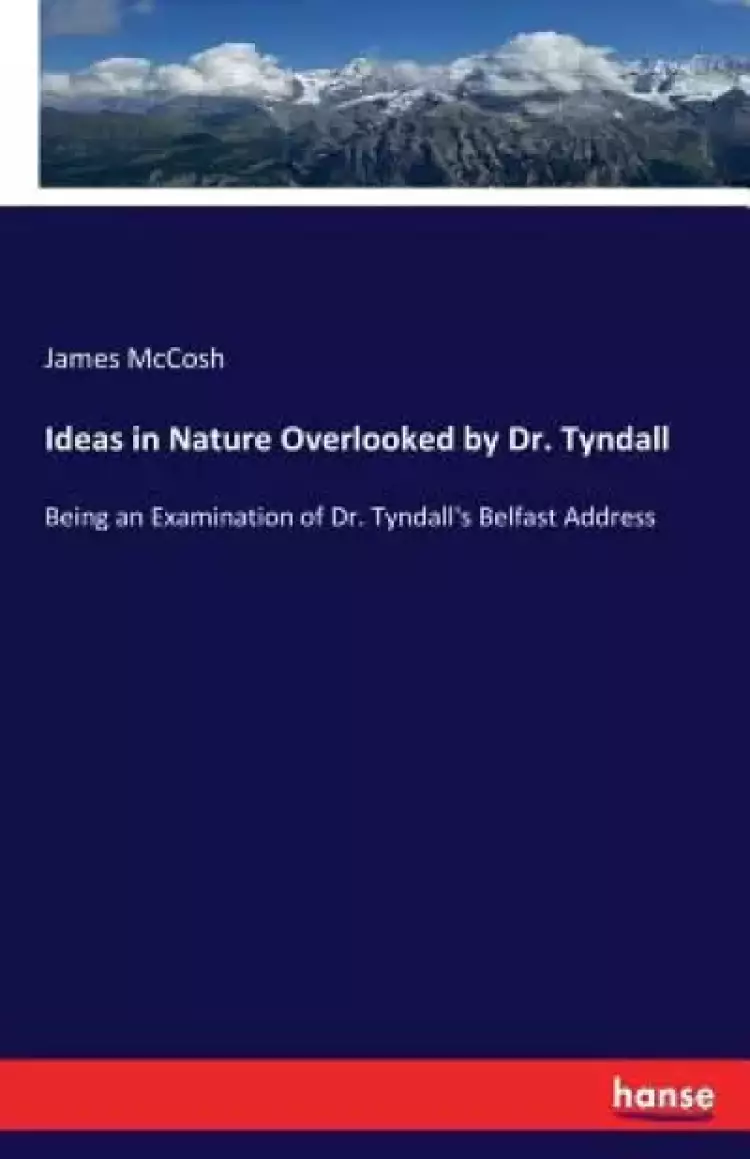Ideas in Nature Overlooked by Dr. Tyndall: Being an Examination of Dr. Tyndall's Belfast Address