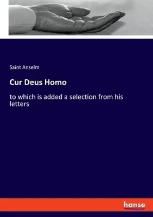 Cur Deus Homo: to which is added a selection from his letters