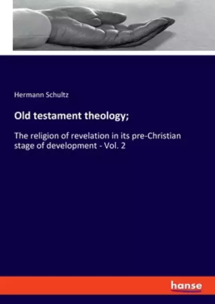 Old testament theology;: The religion of revelation in its pre-Christian stage of development - Vol. 2