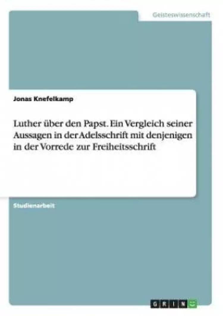 Luther Uber Den Papst. Ein Vergleich Seiner Aussagen in Der Adelsschrift Mit Denjenigen in Der Vorrede Zur Freiheitsschrift