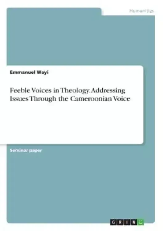 Feeble Voices in Theology. Addressing Issues Through the Cameroonian Voice