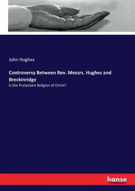 Controversy Between Rev. Messrs. Hughes and Breckinridge: Is the Protestant Religion of Christ?