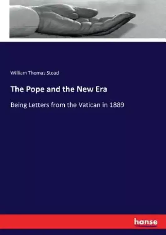 The Pope and the New Era: Being Letters from the Vatican in 1889