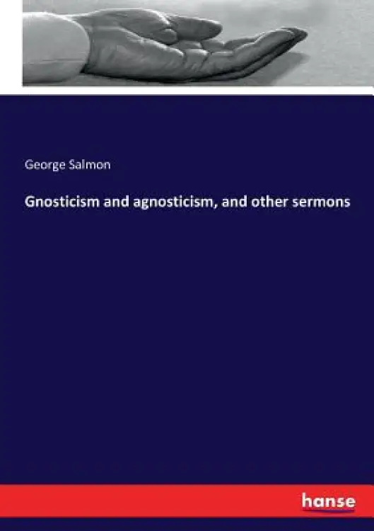 Gnosticism and agnosticism, and other sermons