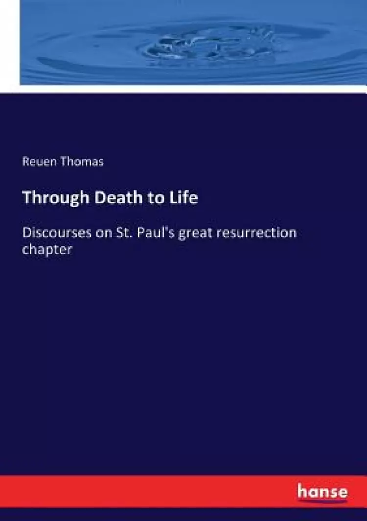 Through Death to Life: Discourses on St. Paul's great resurrection chapter