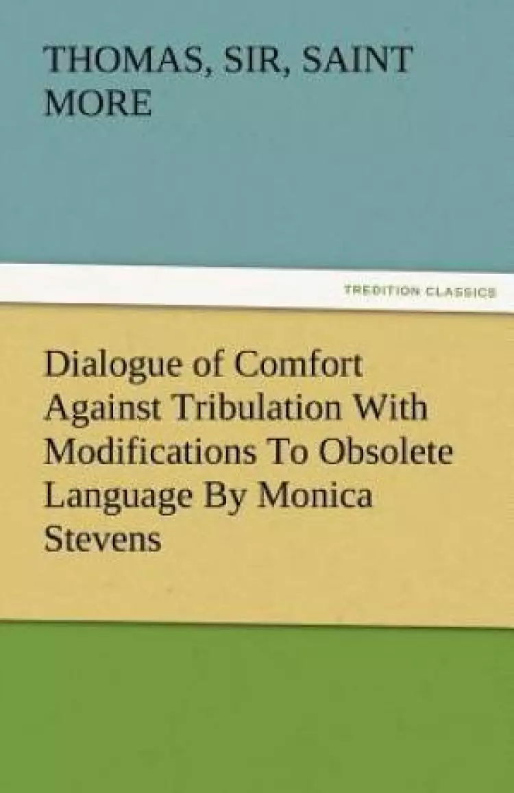 Dialogue of Comfort Against Tribulation with Modifications to Obsolete Language by Monica Stevens