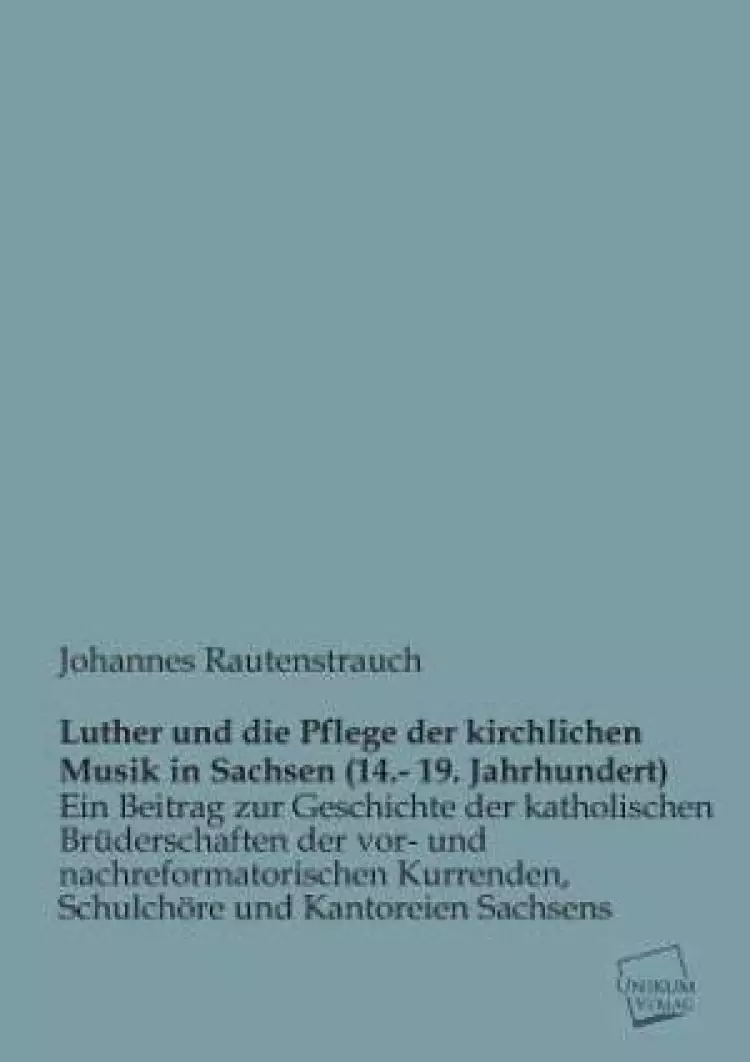Luther Und Die Pflege Der Kirchlichen Musik in Sachsen (14.- 19. Jahrhundert)
