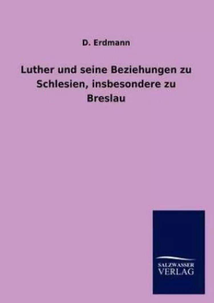 Luther Und Seine Beziehungen Zu Schlesien, Insbesondere Zu Breslau
