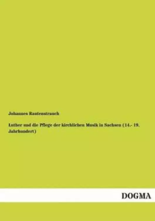 Luther Und Die Pflege Der Kirchlichen Musik in Sachsen (14.- 19. Jahrhundert)