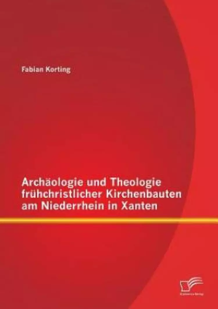 Archaologie Und Theologie Fruhchristlicher Kirchenbauten Am Niederrhein in Xanten