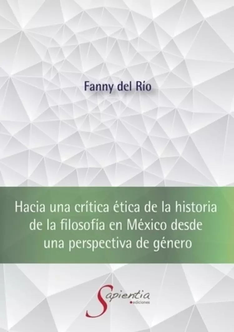 Hacia Una Critica Etica De La Historia De La Filosofia En Mexico Desde Una Perspectiva De Genero
