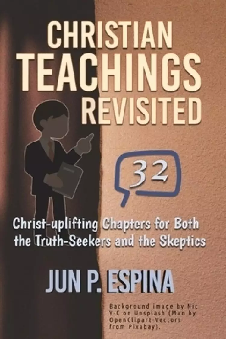 Christian Teachings Revisited: 32 Christ-Uplifting Chapters for Both the Truth-Seekers and the Skeptics
