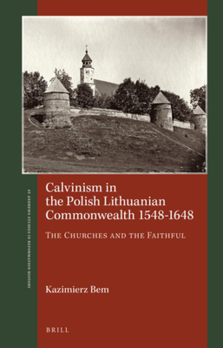 Calvinism in the Polish Lithuanian Commonwealth 1548-1648: The Churches and the Faithful