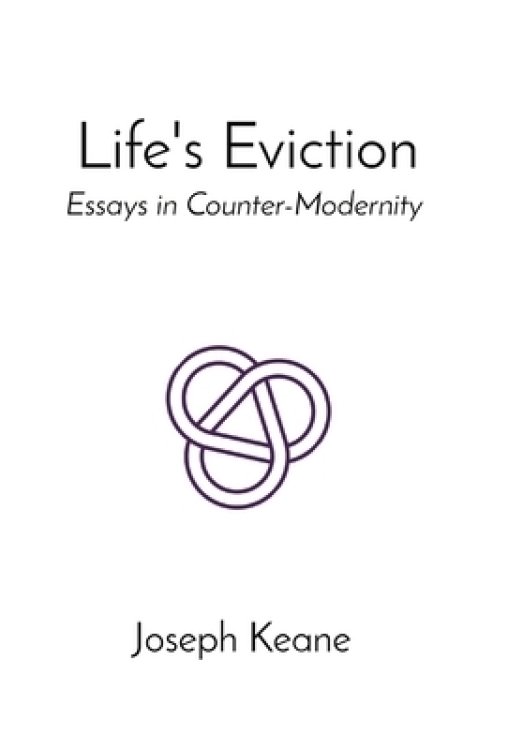 Life's Eviction: Essays in Counter-Modernity