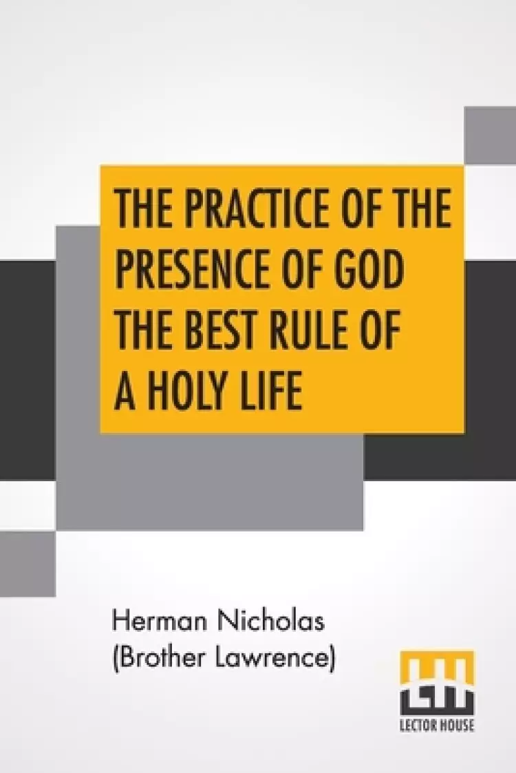 The Practice Of The Presence Of God The Best Rule Of A Holy Life: Being Conversations And Letters Of Nicholas Herman, Of Lorraine (Brother Lawrence).