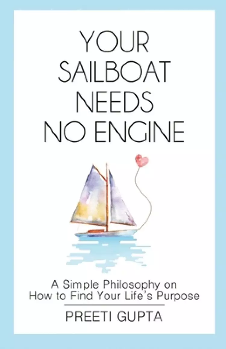 YOUR SAILBOAT NEEDS NO ENGINE: A Simple Philosophy on How to Find Your Life's Purpose