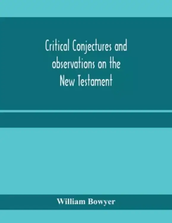 Critical conjectures and observations on the New Testament : collected from various authors, as well in regard to words as pointing, with the reasons