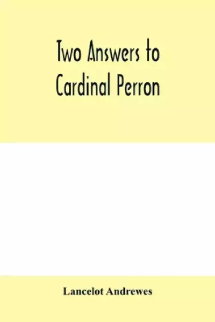 Two answers to Cardinal Perron, and other miscellaneous works of Lancelot Andrewes