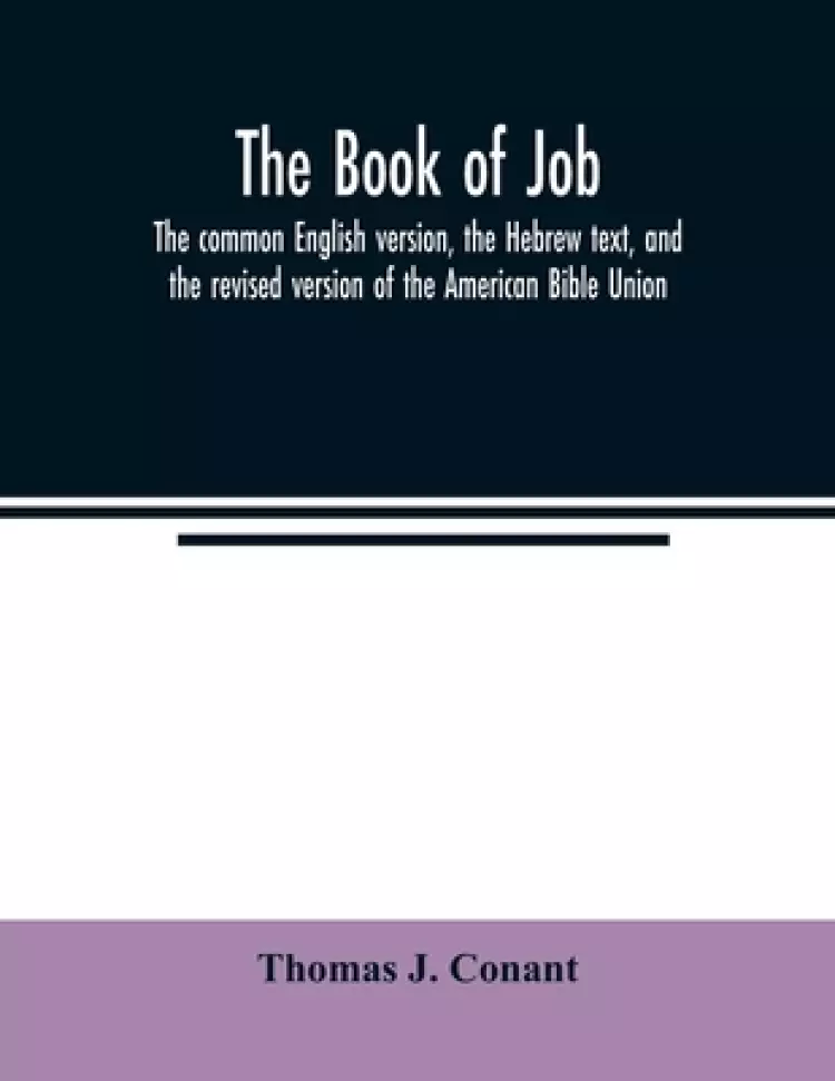The book of Job : the common English version, the Hebrew text, and the revised version of the American Bible Union