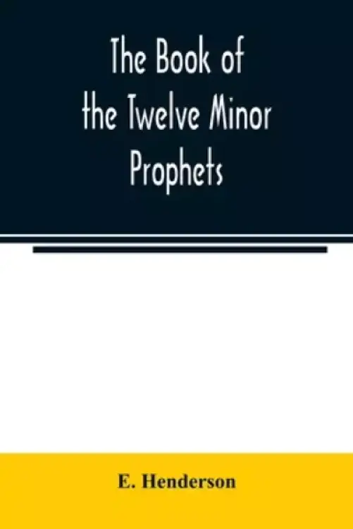 The book of the twelve Minor prophets : translated from the original Hebrew, with a commentary, critical, philological, and exegetical